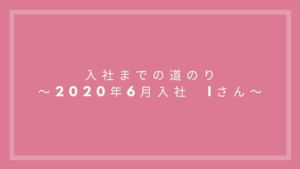 投稿についてもっと詳しく 入社までの道のり～2020年6月入社　Iさん～