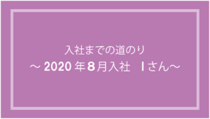 投稿についてもっと詳しく 入社までの道のり～2020年8月入社 Iさん ～