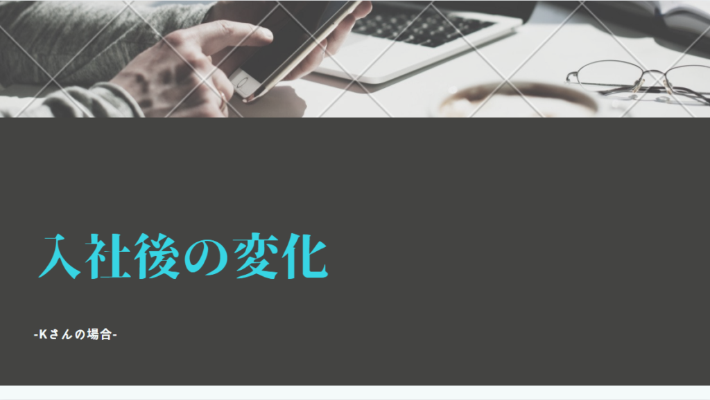 投稿についてもっと詳しく 入社後の変化-Kさんの場合-