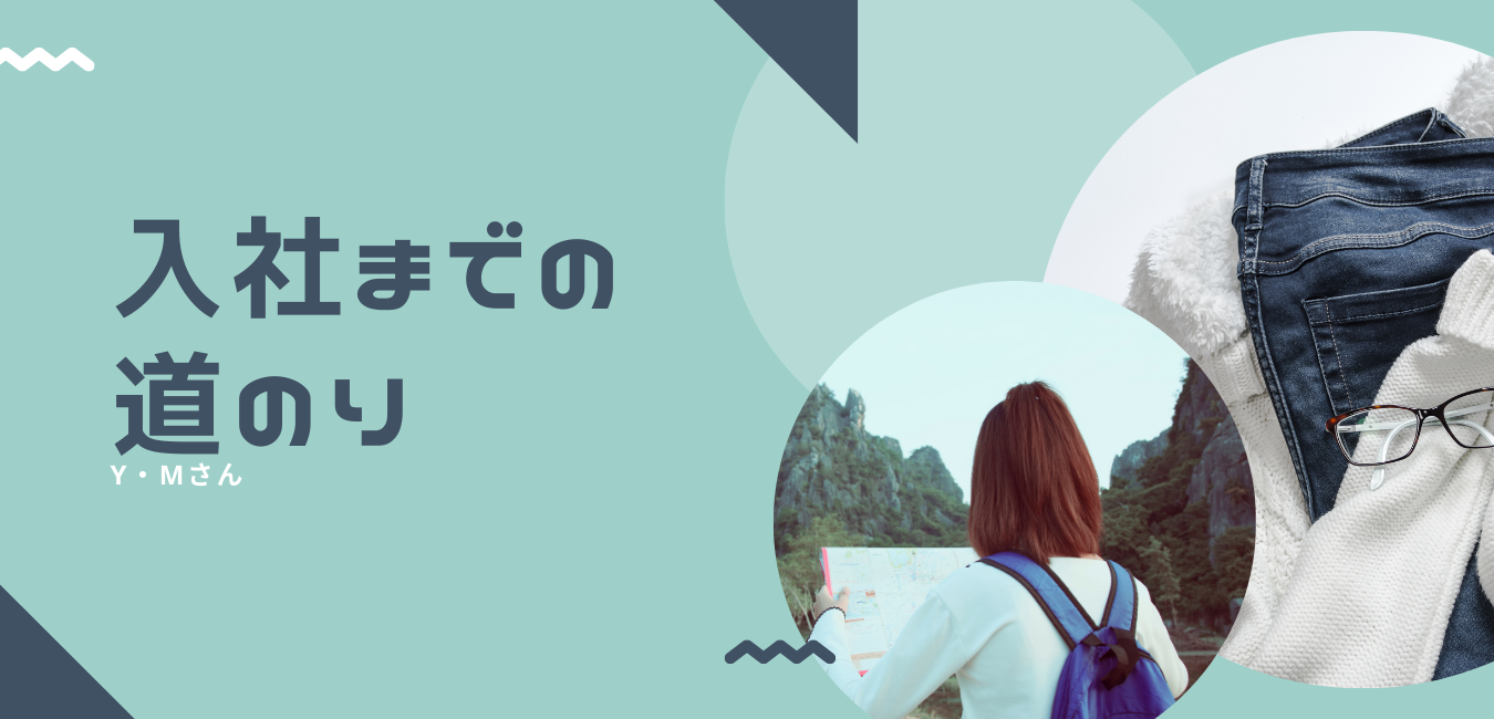 あなたが現在見ているのは 入社までの道のり～2020年1月入社 Yさん ～