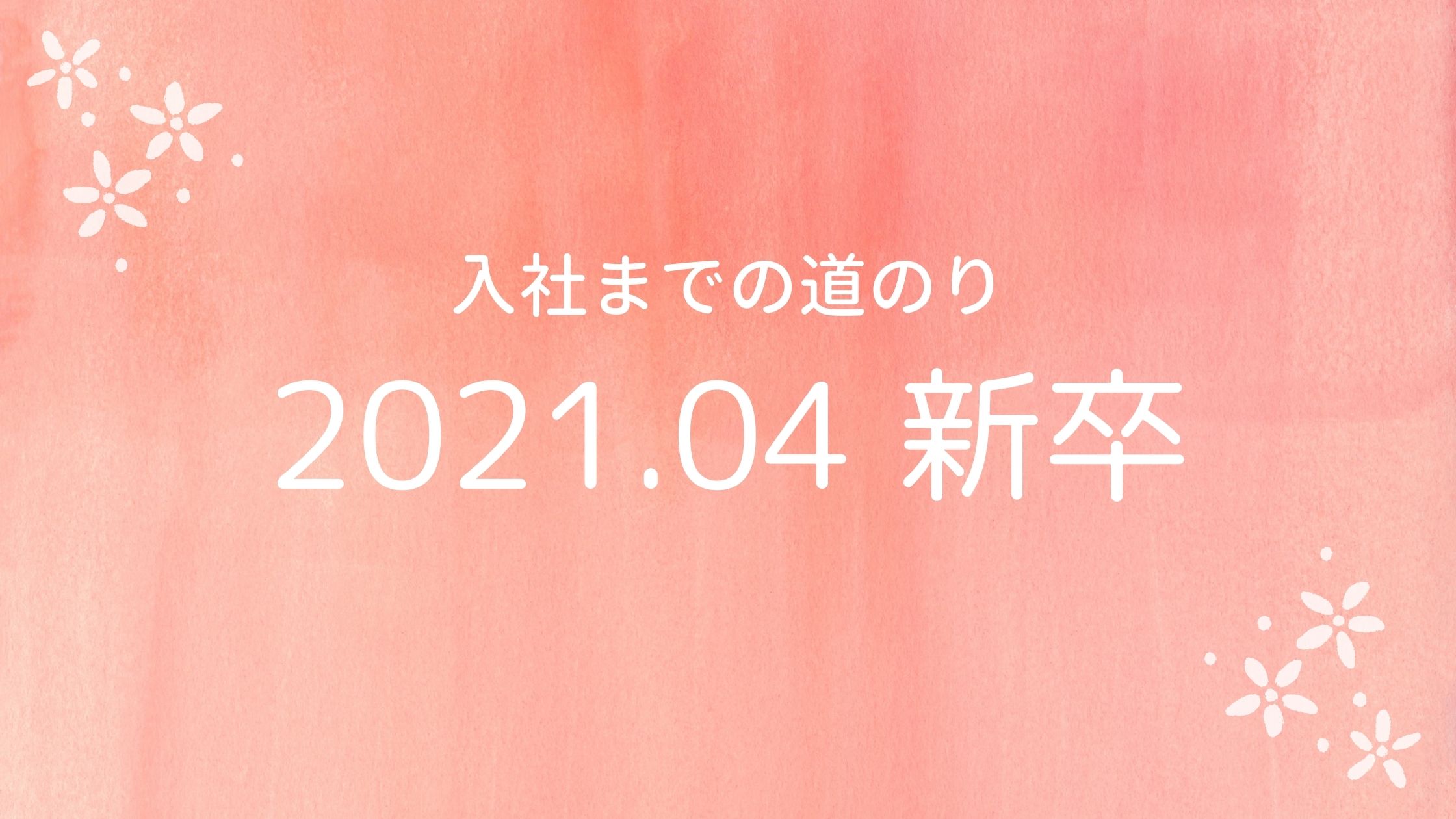 あなたが現在見ているのは 2021.04新卒入社 入社までの道のり