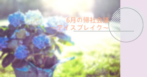 投稿についてもっと詳しく 6月の帰社会議～アイスブレイク～