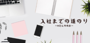 投稿についてもっと詳しく 入社までの道のり～2021年6月入社 Mさん～