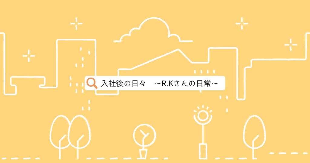 投稿についてもっと詳しく 入社後の日常～R・Kさんの場合～
