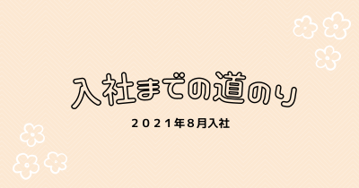 あなたが現在見ているのは 入社までの道のり