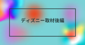 投稿についてもっと詳しく ディズニー取材後編