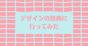 投稿についてもっと詳しく デザインの祭典に行ってみた