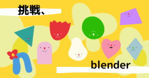 投稿についてもっと詳しく 挑戦、blender