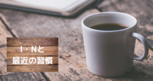 投稿についてもっと詳しく I・Nと最近の習慣