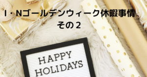 投稿についてもっと詳しく I・Nゴールデンウィーク休暇事情その2