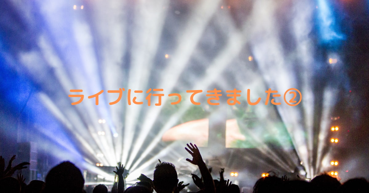 あなたが現在見ているのは ライブに行ってきました！②