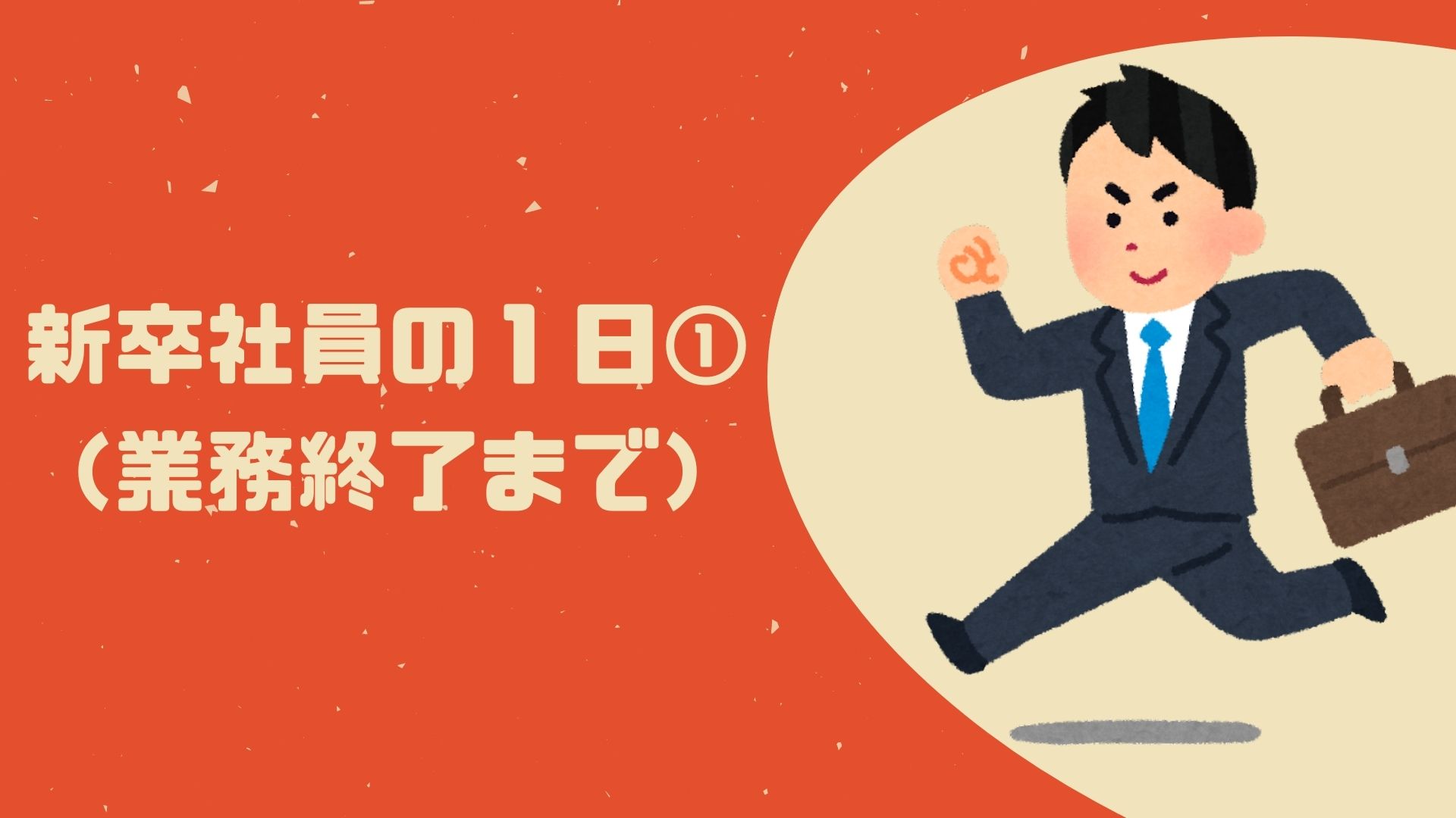あなたが現在見ているのは 新卒社員の１日①（業務終了まで）