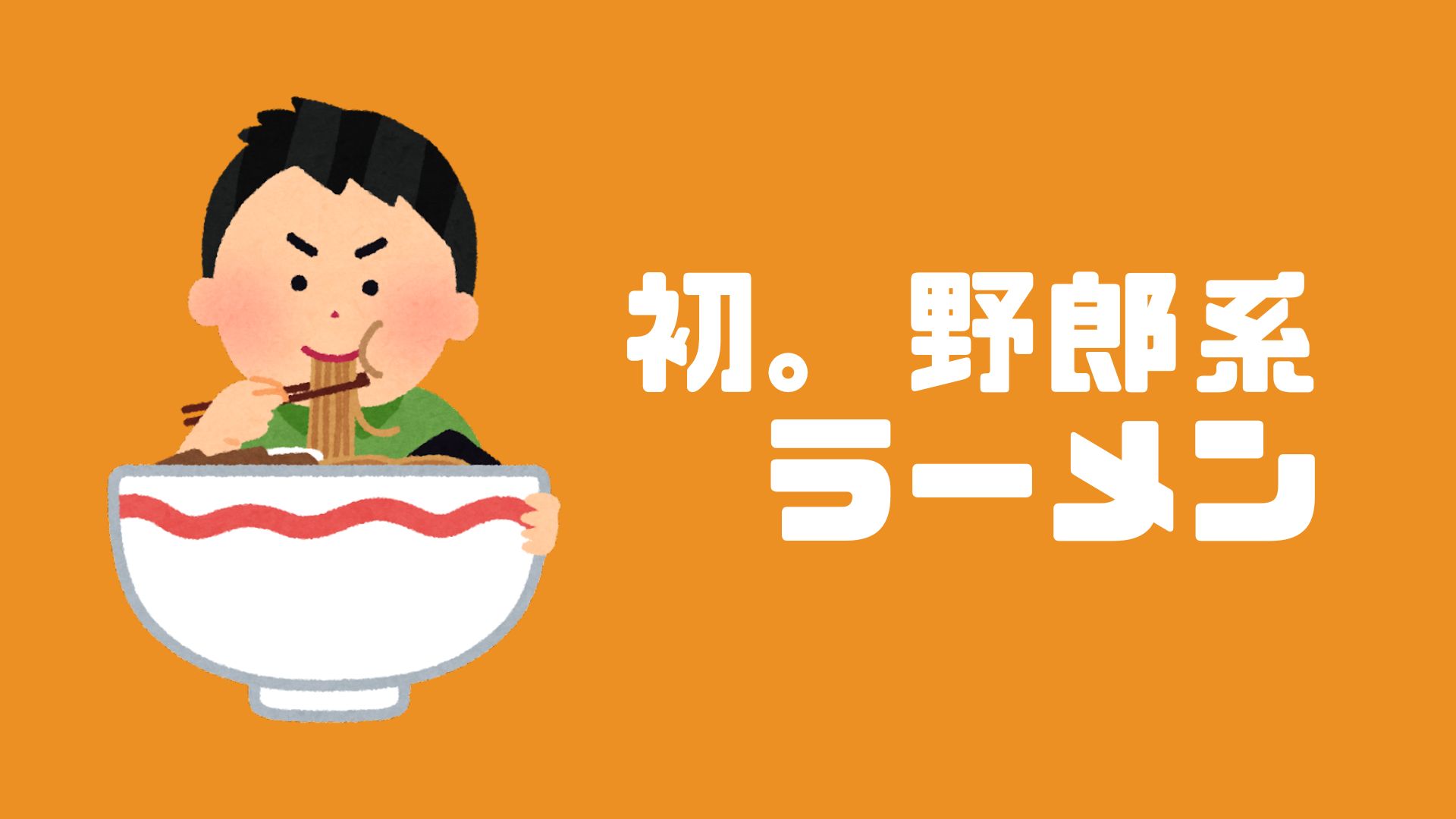あなたが現在見ているのは 初。野郎系ラーメン