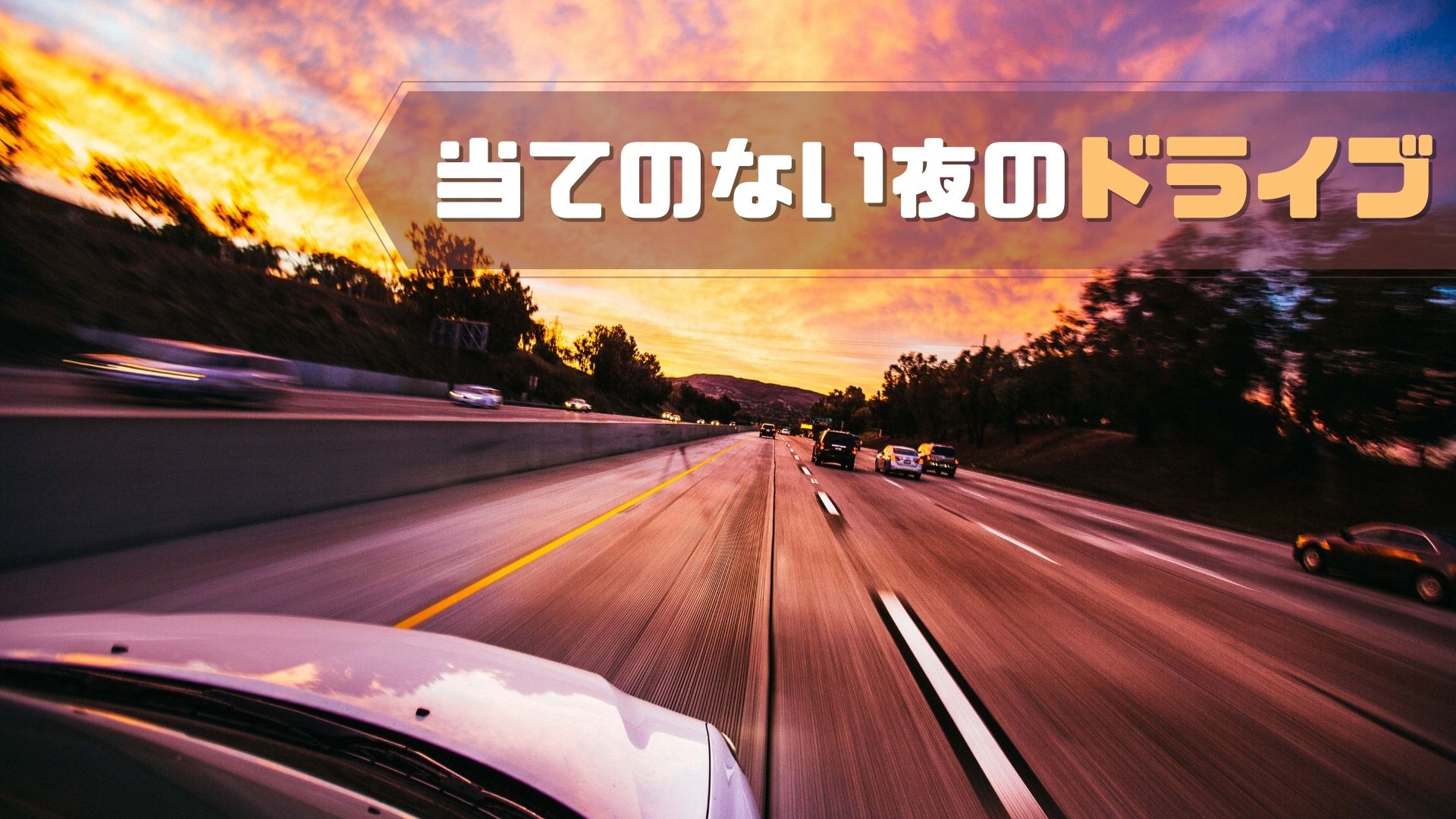 あなたが現在見ているのは 当てのない夜のドライブ