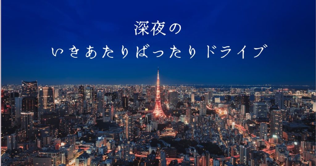 投稿についてもっと詳しく 深夜のいきあたりばったりドライブ