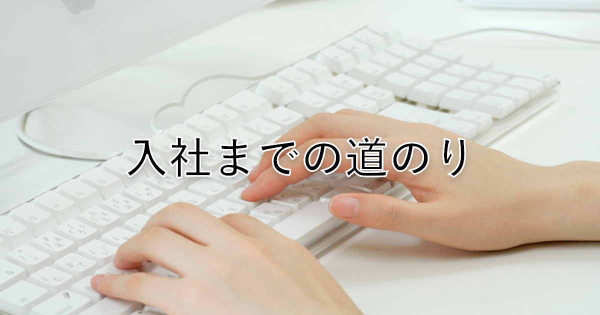 あなたが現在見ているのは 入社までの道のり