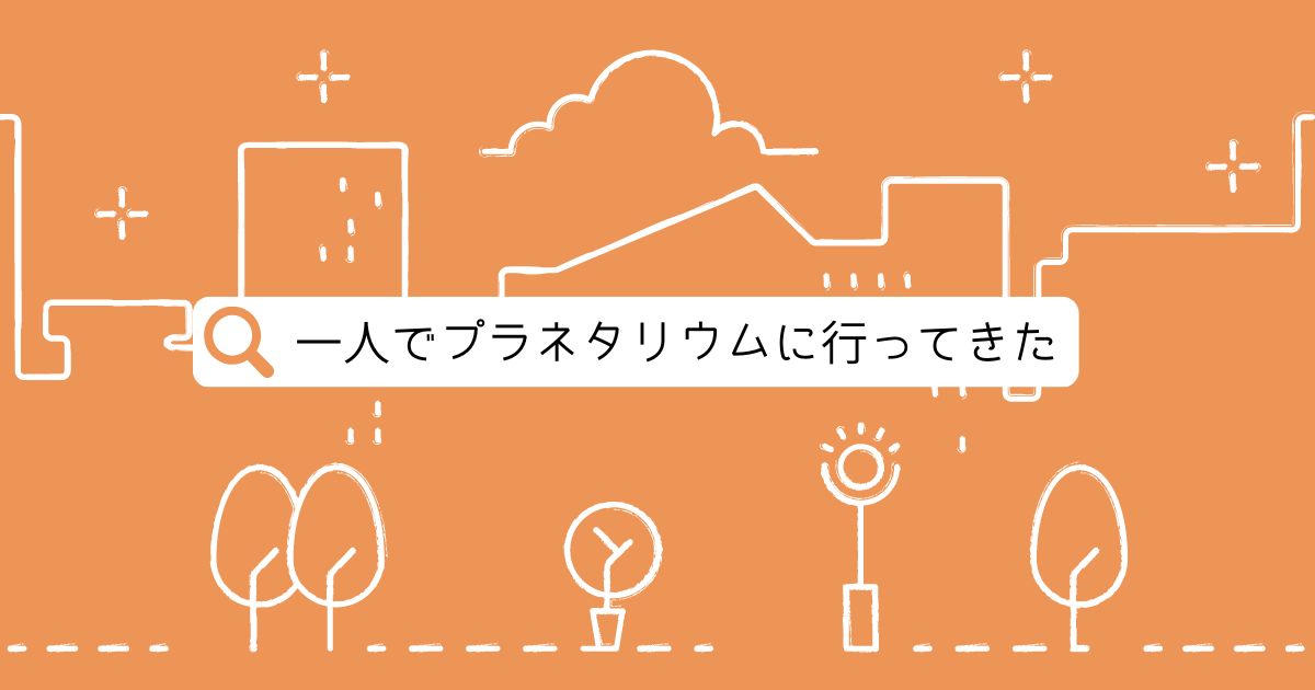 あなたが現在見ているのは 一人でプラネタリウムに行ってきた