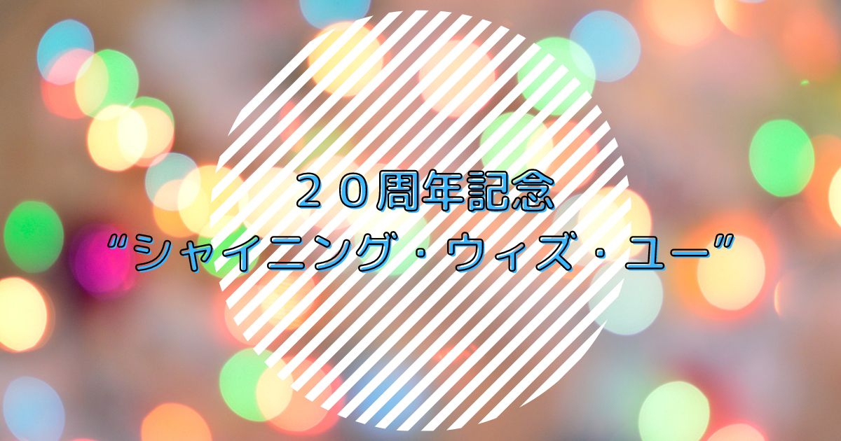 あなたが現在見ているのは ２０周年記念“シャイニング・ウィズ・ユー”