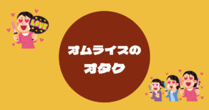 投稿についてもっと詳しく オムライスのオタク