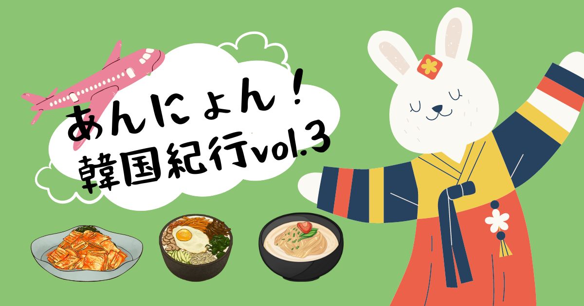 あなたが現在見ているのは あんにょん！韓国紀行vol.3