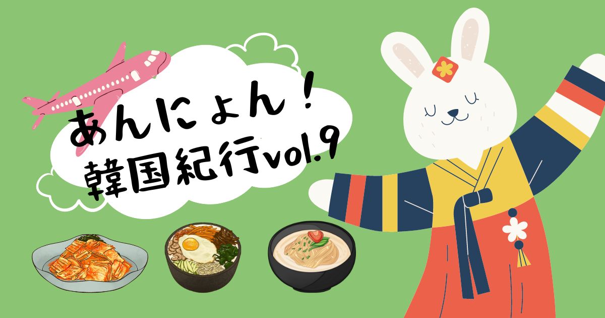 あなたが現在見ているのは あんにょん！韓国紀行vol.9