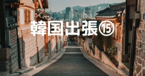 投稿についてもっと詳しく 韓国出張⑮