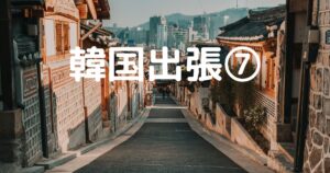 投稿についてもっと詳しく 韓国出張⑦