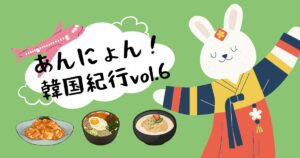 投稿についてもっと詳しく あんにょん！韓国紀行vol.6
