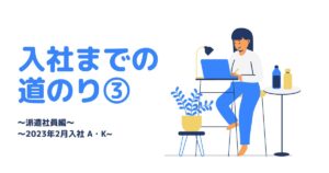 投稿についてもっと詳しく 入社までの道のり③(2023年2月入社 A・K)