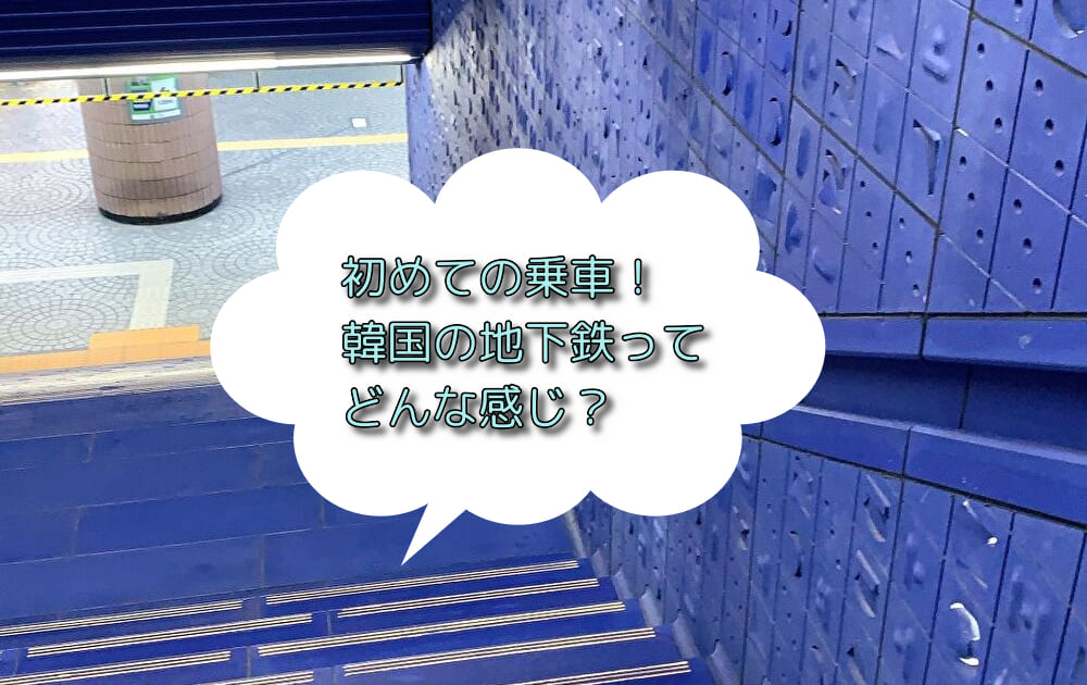 あなたが現在見ているのは 初めての乗車！韓国の地下鉄ってどんな感じ？