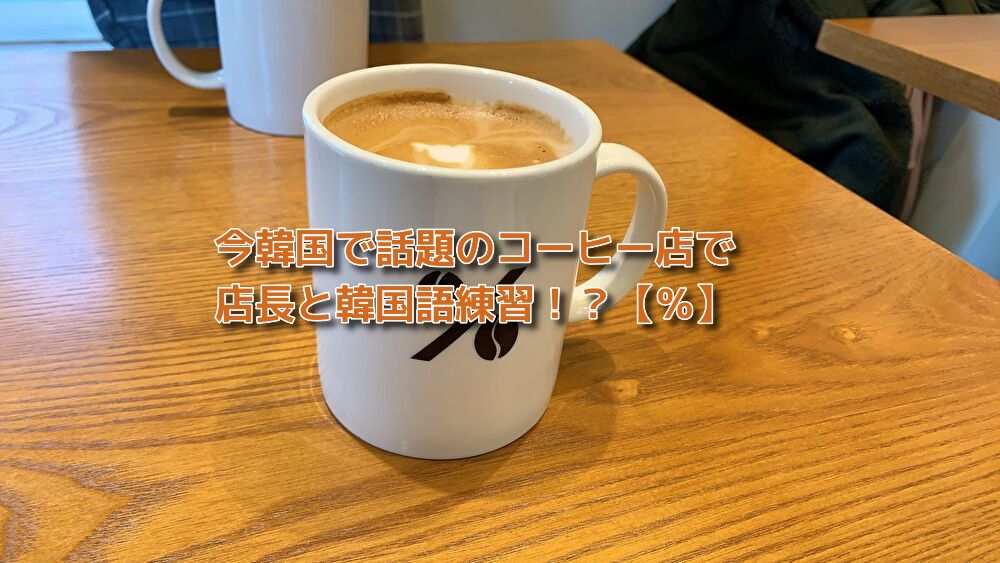 あなたが現在見ているのは 今韓国で話題のコーヒー店【％】