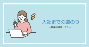 投稿についてもっと詳しく 入社までの道のり　-職業訓練校って？-