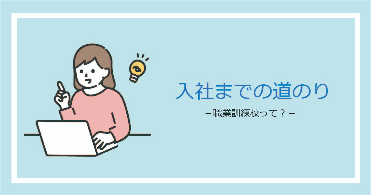 あなたが現在見ているのは 入社までの道のり　-職業訓練校って？-