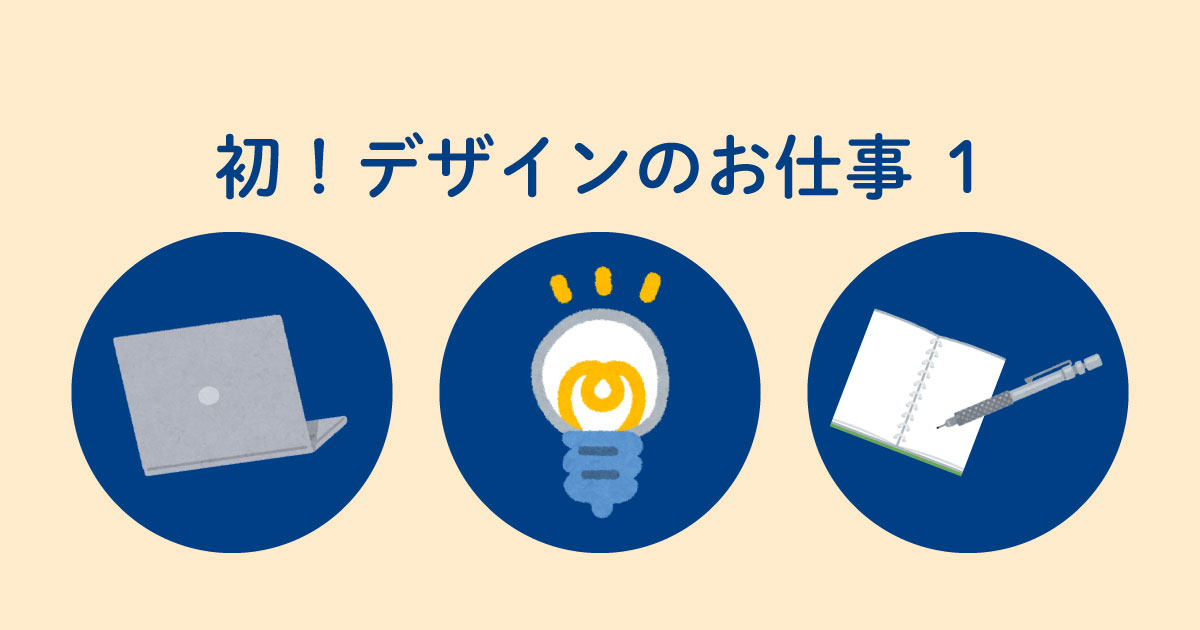 あなたが現在見ているのは 初！デザインのお仕事①