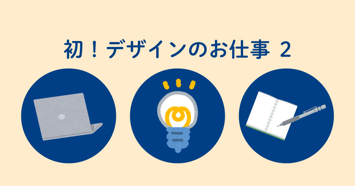 あなたが現在見ているのは 初！デザインのお仕事②