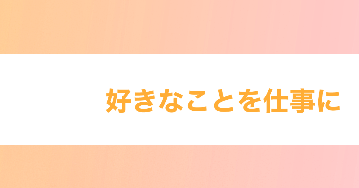 あなたが現在見ているのは 好きなことを仕事に