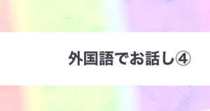 投稿についてもっと詳しく 外国語でお話し④