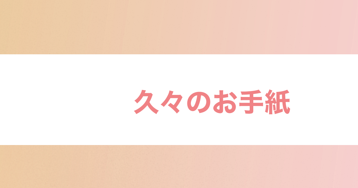 あなたが現在見ているのは 久々のお手紙