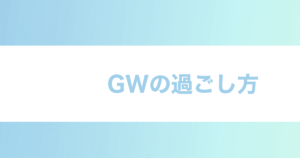 投稿についてもっと詳しく GWの過ごし方