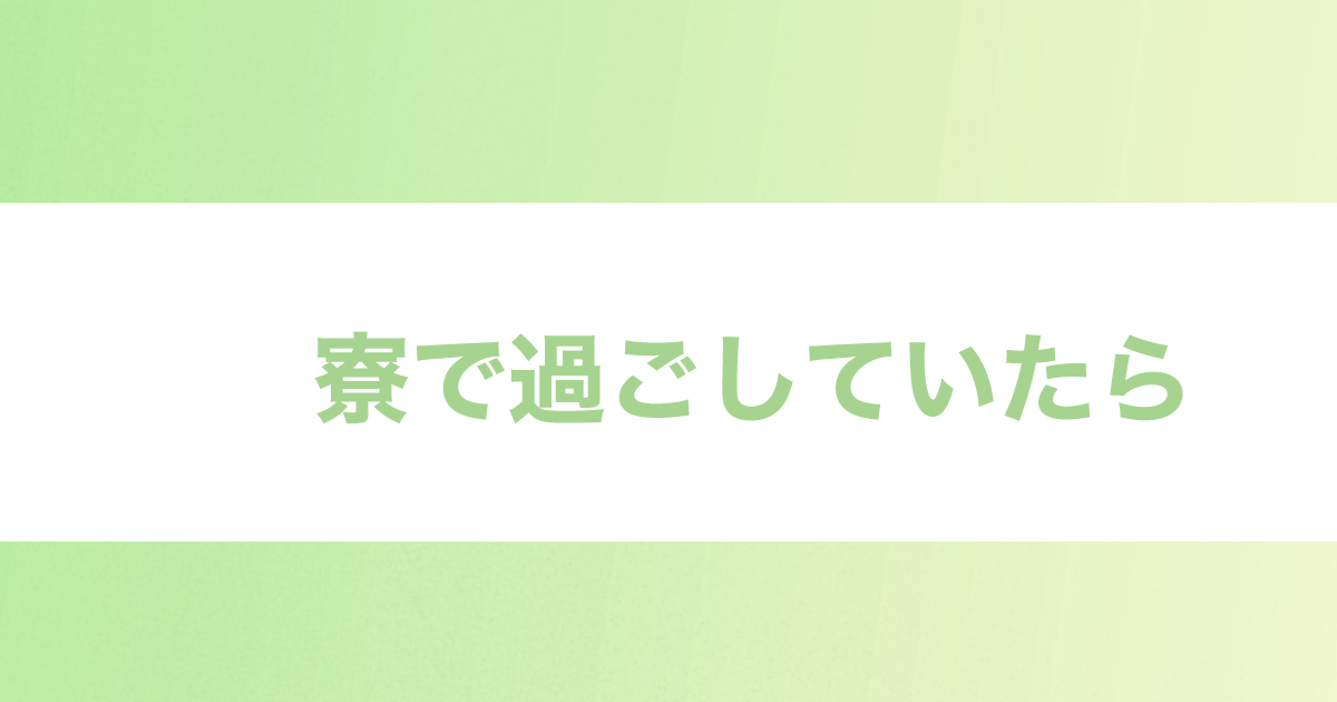 あなたが現在見ているのは 寮で過ごしていたら