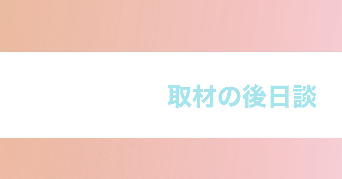 あなたが現在見ているのは 取材の後日談