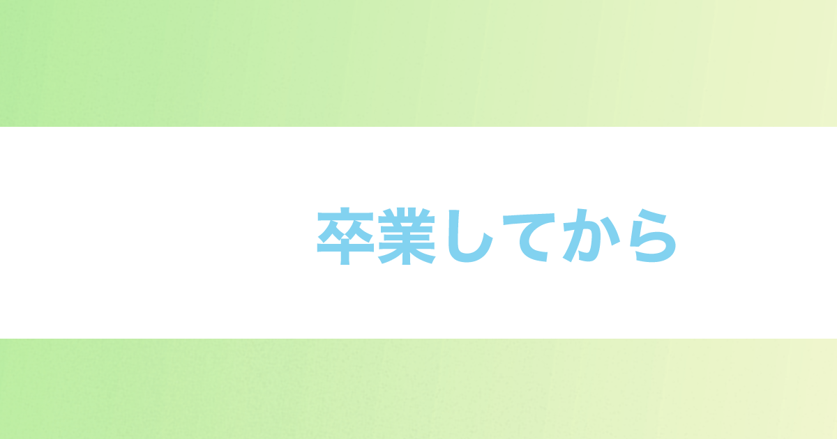あなたが現在見ているのは 卒業してから