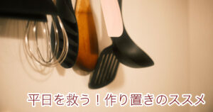 投稿についてもっと詳しく 平日を救う！作り置きのススメ