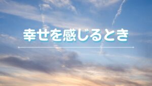 投稿についてもっと詳しく 幸せを感じるとき