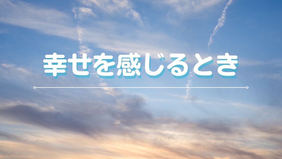 あなたが現在見ているのは 幸せを感じるとき