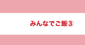 投稿についてもっと詳しく みんなでご飯③