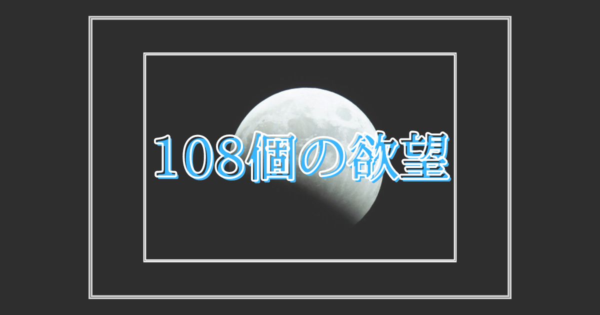 あなたが現在見ているのは 108個の欲望