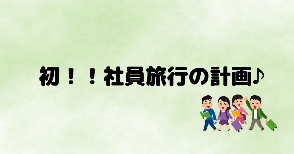 あなたが現在見ているのは 初！！社員旅行の計画♪