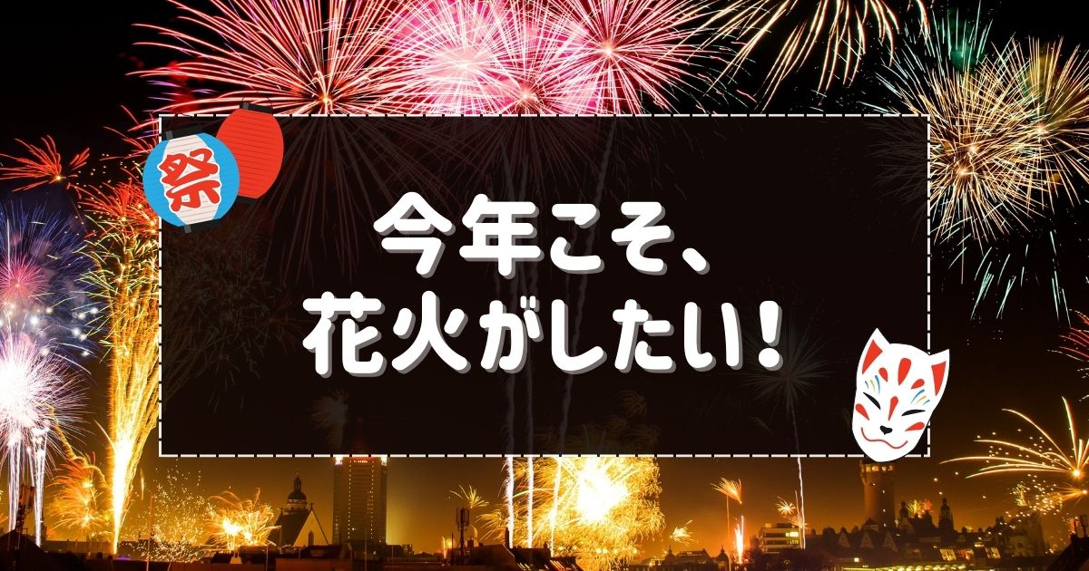 あなたが現在見ているのは 今年こそ、花火がしたい🎆