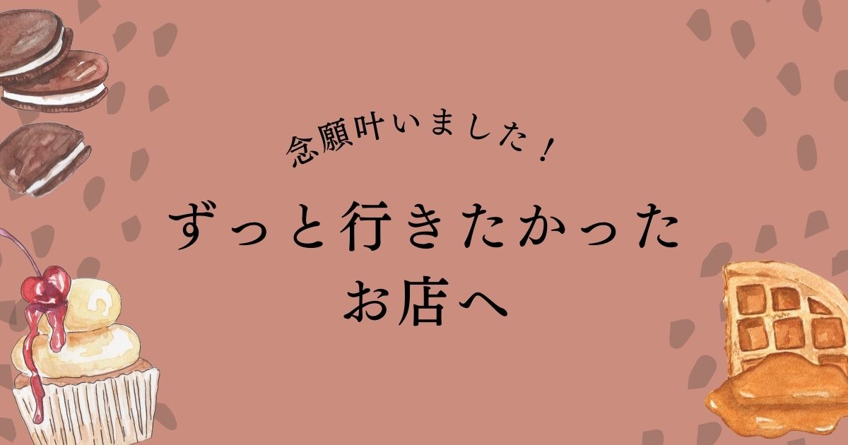 あなたが現在見ているのは ずっと行ってみたかったお店へ